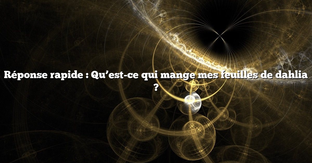 Réponse rapide : Qu’est-ce qui mange mes feuilles de dahlia ?